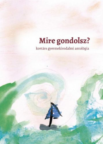 Mire gondolsz? - kortárs gyermekirodalmi antológia