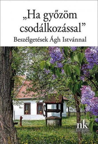 "Ha győzöm csodálkozással" - Beszélgetések Ágh Istvánnal